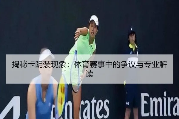 揭秘卡阴装现象：体育赛事中的争议与专业解读