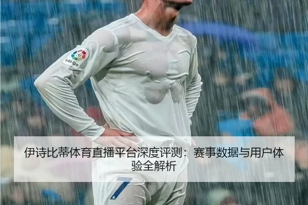 伊诗比蒂体育直播平台深度评测：赛事数据与用户体验全解析
