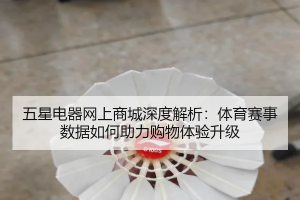 五星电器网上商城深度解析：体育赛事数据如何助力购物体验升级