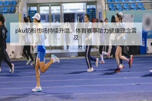 pku奶粉市场持续升温，体育赛事助力健康理念普及