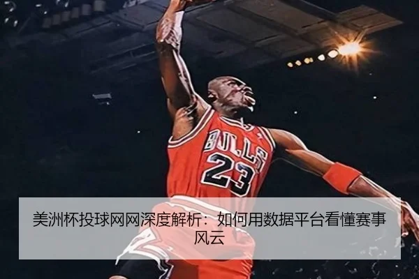 美洲杯投球网网深度解析：如何用数据平台看懂赛事风云